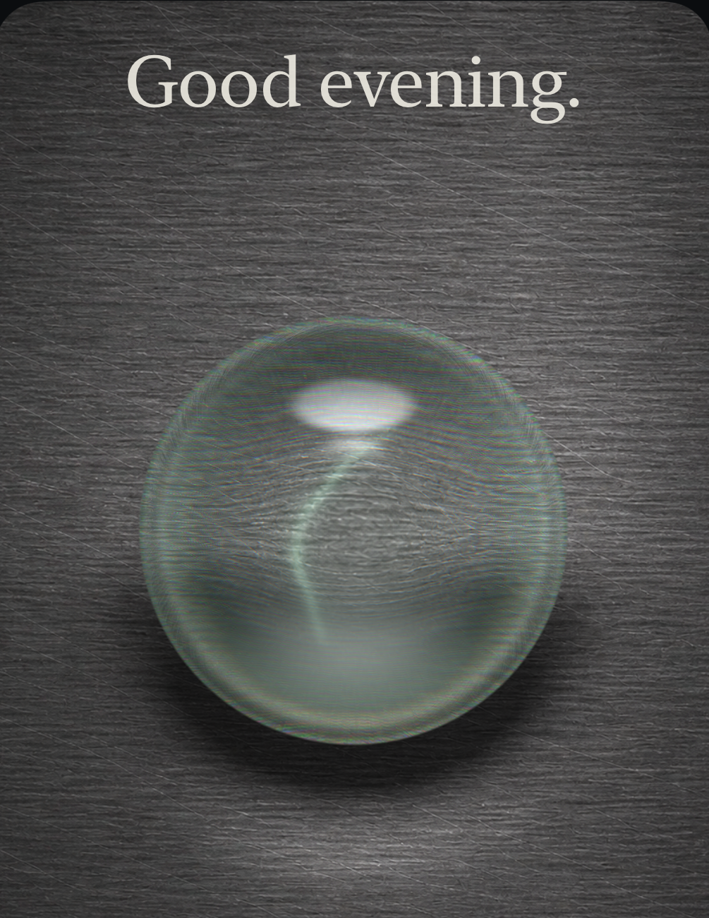 A voice surface: a water droplet resting on brushed metal under a single overhead light, with the greeting Good evening above it. Touching the droplet starts talking.